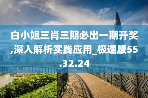 白小姐三肖三期必出一期开奖,深入解析实践应用_极速版55.32.24