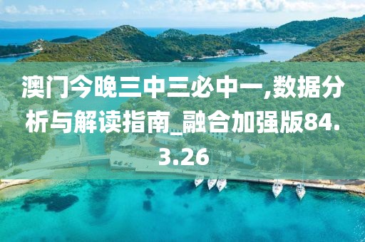 澳门今晚三中三必中一,数据分析与解读指南_融合加强版84.3.26