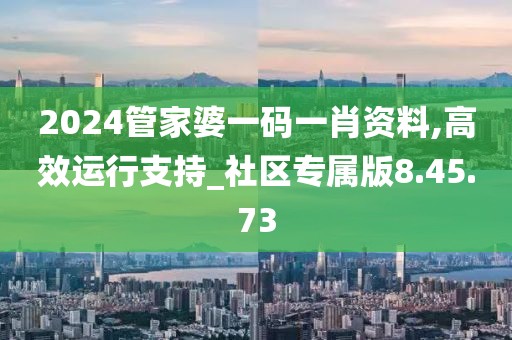 2024管家婆一码一肖资料,高效运行支持_社区专属版8.45.73
