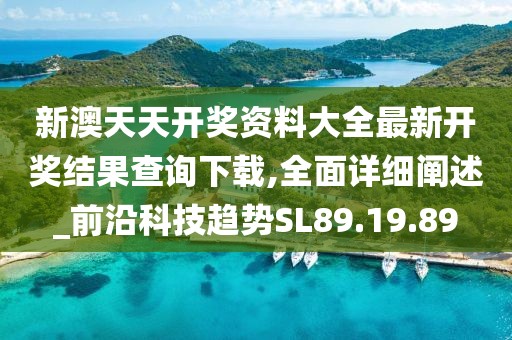 新澳天天开奖资料大全最新开奖结果查询下载,全面详细阐述_前沿科技趋势SL89.19.89