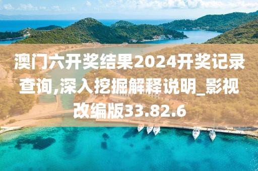 澳门六开奖结果2024开奖记录查询,深入挖掘解释说明_影视改编版33.82.6