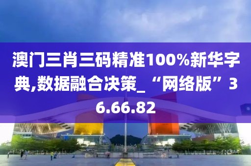 澳门三肖三码精准100%新华字典,数据融合决策_“网络版”36.66.82