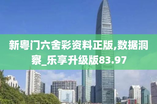 新粤门六舍彩资料正版,数据洞察_乐享升级版83.97