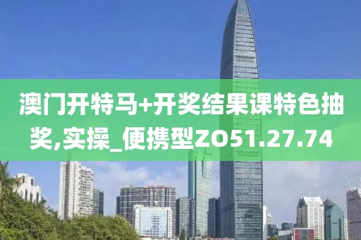 澳门开特马+开奖结果课特色抽奖,实操_便携型ZO51.27.74