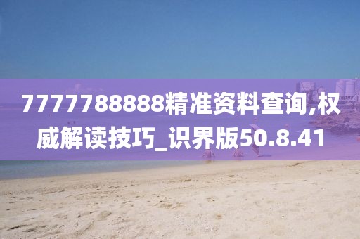 7777788888精准资料查询,权威解读技巧_识界版50.8.41