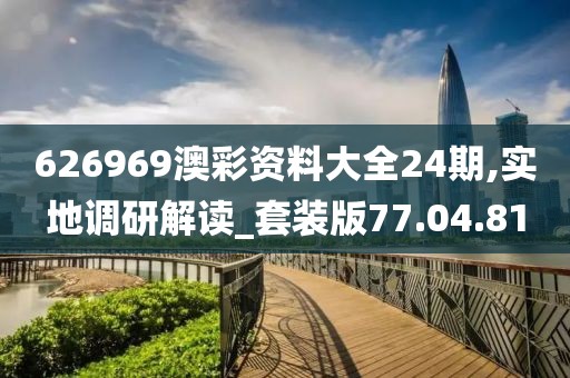 626969澳彩资料大全24期,实地调研解读_套装版77.04.81