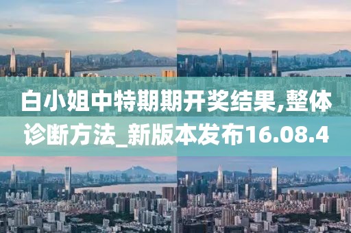 白小姐中特期期开奖结果,整体诊断方法_新版本发布16.08.4