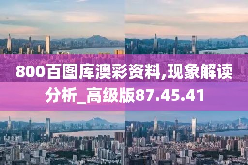 800百图库澳彩资料,现象解读分析_高级版87.45.41