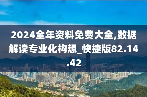 2024全年资料免费大全,数据解读专业化构想_快捷版82.14.42