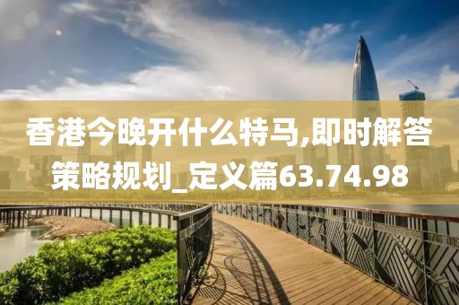 香港今晚开什么特马,即时解答策略规划_定义篇63.74.98