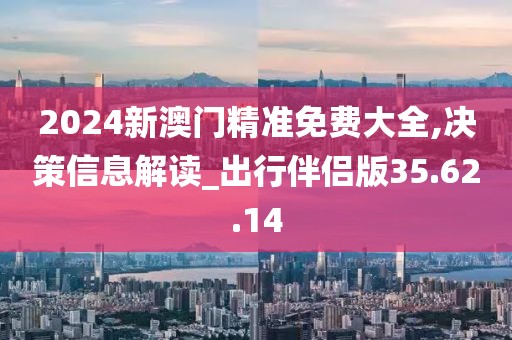 2024新澳门精准免费大全,决策信息解读_出行伴侣版35.62.14