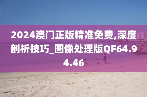 2024澳门正版精准免费,深度剖析技巧_图像处理版QF64.94.46