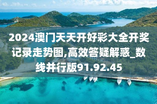 2024澳门天天开好彩大全开奖记录走势图,高效答疑解惑_数线并行版91.92.45