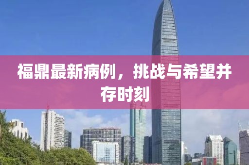 福鼎最新病例，挑战与希望并存时刻