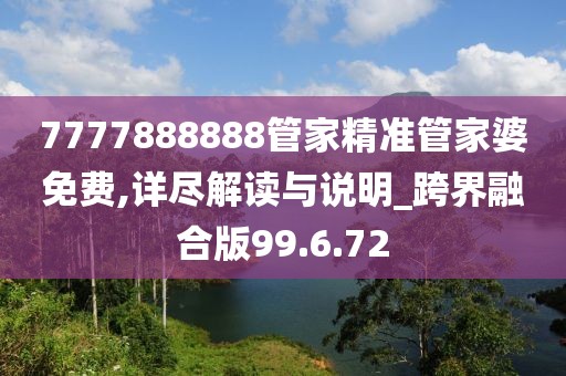 7777888888管家精准管家婆免费,详尽解读与说明_跨界融合版99.6.72