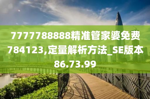 7777788888精准管家婆免费784123,定量解析方法_SE版本86.73.99