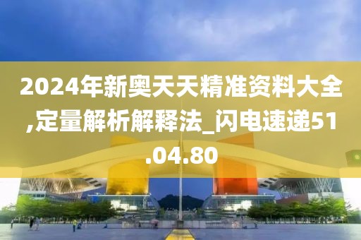 2024年新奥天天精准资料大全,定量解析解释法_闪电速递51.04.80