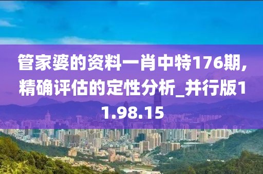 管家婆的资料一肖中特176期,精确评估的定性分析_并行版11.98.15