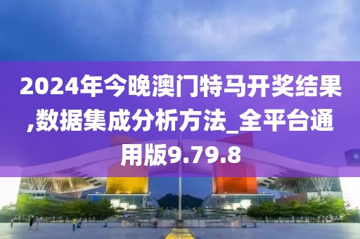 2024年今晚澳门特马开奖结果,数据集成分析方法_全平台通用版9.79.8
