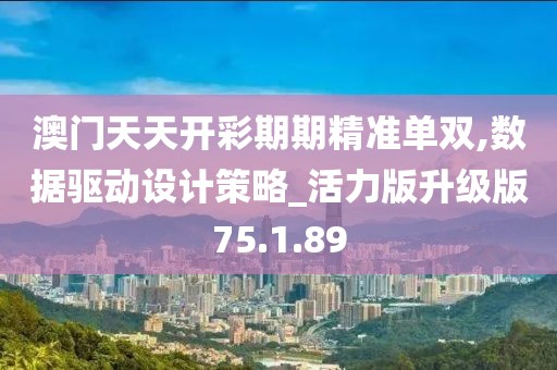 澳门天天开彩期期精准单双,数据驱动设计策略_活力版升级版75.1.89
