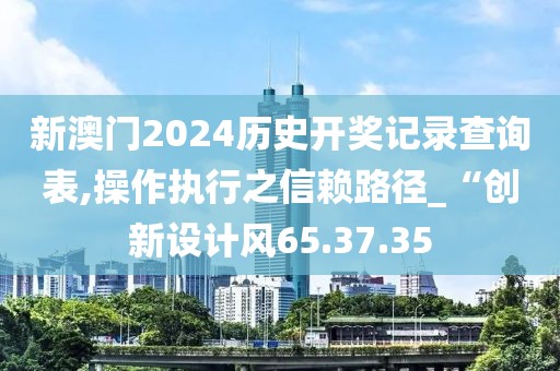 新澳门2024历史开奖记录查询表,操作执行之信赖路径_“创新设计风65.37.35