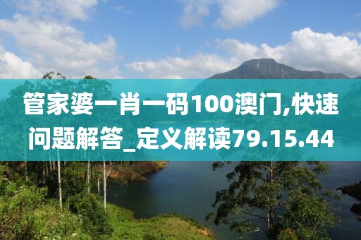 管家婆一肖一码100澳门,快速问题解答_定义解读79.15.44