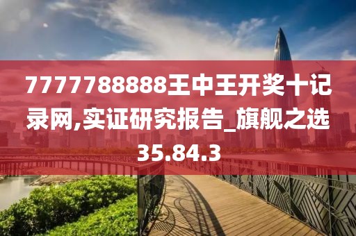 7777788888王中王开奖十记录网,实证研究报告_旗舰之选35.84.3