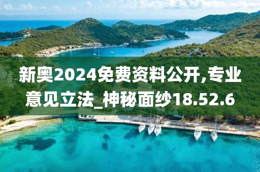 新奥2024免费资料公开,专业意见立法_神秘面纱18.52.6