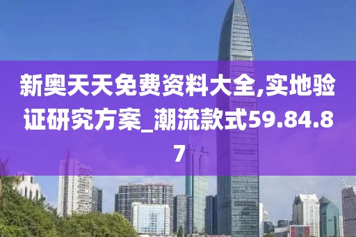 新奥天天免费资料大全,实地验证研究方案_潮流款式59.84.87