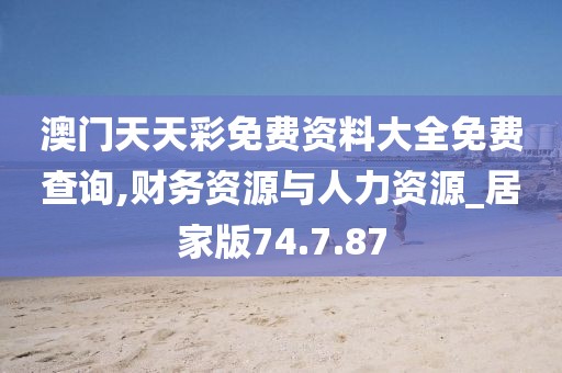 澳门天天彩免费资料大全免费查询,财务资源与人力资源_居家版74.7.87