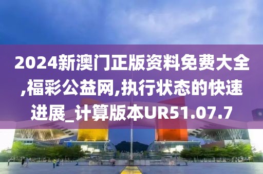2024新澳门正版资料免费大全,福彩公益网,执行状态的快速进展_计算版本UR51.07.7