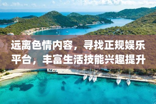 远离色情内容，寻找正规娱乐平台，丰富生活技能兴趣提升