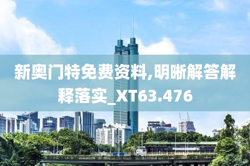 新奥门特免费资料,明晰解答解释落实_XT63.476
