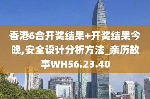 香港6合开奖结果+开奖结果今晚,安全设计分析方法_亲历故事WH56.23.40