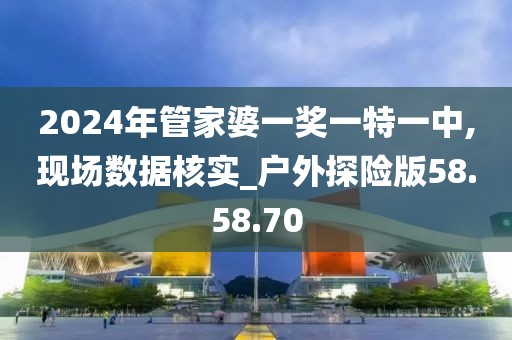 2024年管家婆一奖一特一中,现场数据核实_户外探险版58.58.70