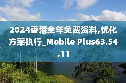 2024香港全年免费资料,优化方案执行_Mobile Plus63.54.11