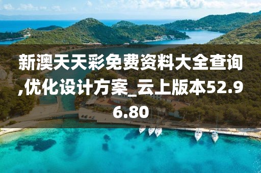 新澳天天彩免费资料大全查询,优化设计方案_云上版本52.96.80
