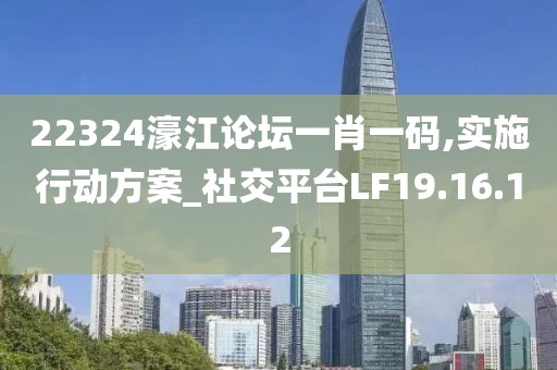 22324濠江论坛一肖一码,实施行动方案_社交平台LF19.16.12