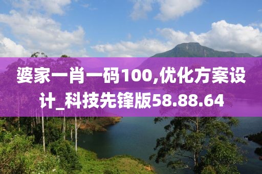 婆家一肖一码100,优化方案设计_科技先锋版58.88.64