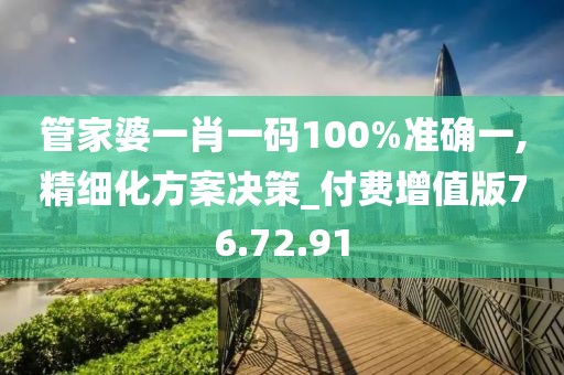 管家婆一肖一码100%准确一,精细化方案决策_付费增值版76.72.91