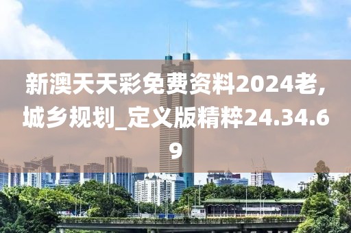 新澳天天彩免费资料2024老,城乡规划_定义版精粹24.34.69