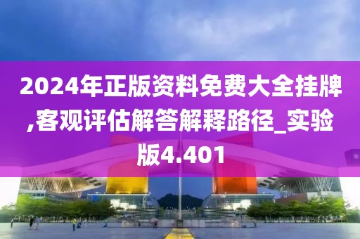 2024年正版资料免费大全挂牌,客观评估解答解释路径_实验版4.401