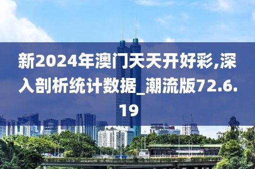 新2024年澳门天天开好彩,深入剖析统计数据_潮流版72.6.19