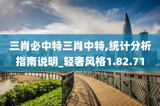 三肖必中特三肖中特,统计分析指南说明_轻奢风格1.82.71