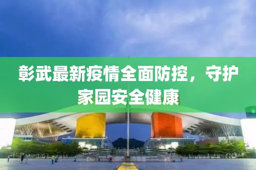彰武最新疫情全面防控，守护家园安全健康