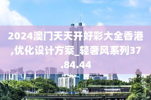 2024澳门天天开好彩大全香港,优化设计方案_轻奢风系列37.84.44