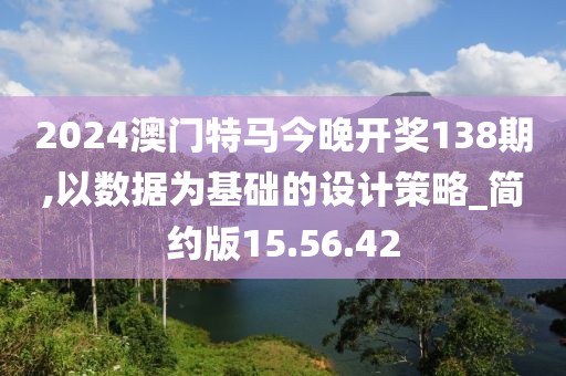 2024澳门特马今晚开奖138期,以数据为基础的设计策略_简约版15.56.42