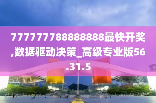 777777788888888最快开奖,数据驱动决策_高级专业版56.31.5