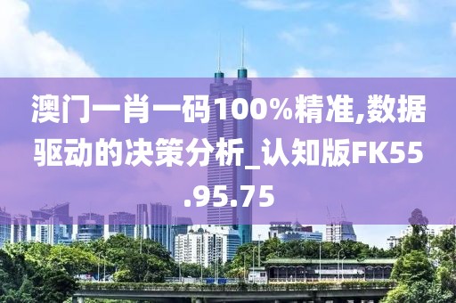 澳门一肖一码100%精准,数据驱动的决策分析_认知版FK55.95.75