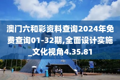 澳门六和彩资料查询2024年免费查询01-32期,全面设计实施_文化视角4.35.81